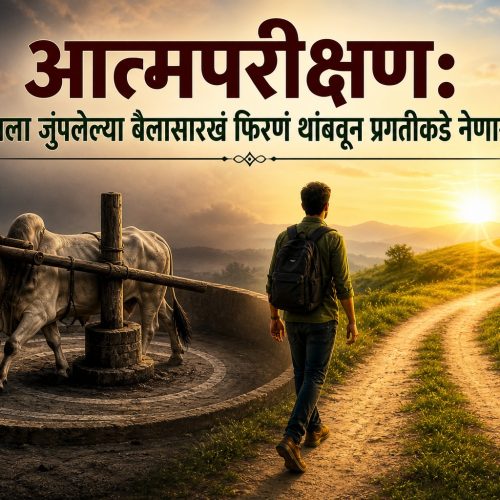 आत्मपरीक्षण: घाण्याला जुंपलेल्या बैलासारखं फिरणं थांबवून प्रगतीकडे नेणारा मार्ग
