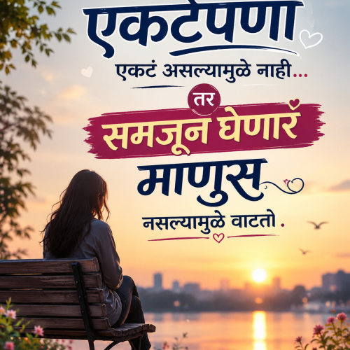 खरं तर एकटेपणा एकटं असल्यामुळे नाही… तर समजून घेणारं माणूस नसल्यामुळे वाटतो.